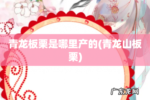 青龙山板栗 青龙板栗是哪里产的