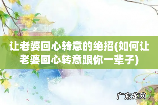 如何让老婆回心转意跟你一辈子 让老婆回心转意的绝招