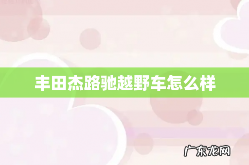 丰田杰路驰越野车怎么样