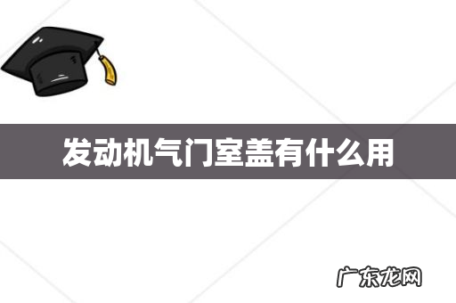 发动机气门室盖有什么用