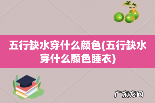 五行缺水穿什么颜色睡衣 五行缺水穿什么颜色