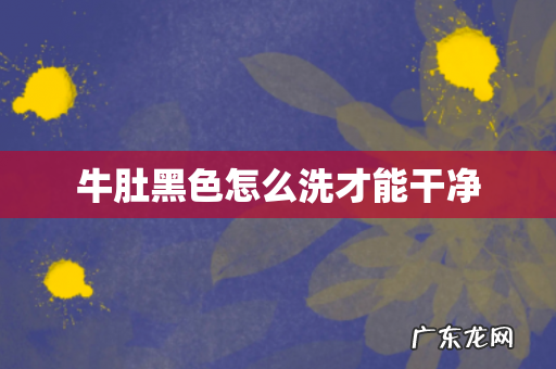 牛肚黑色怎么洗才能干净