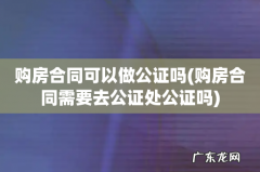 购房合同需要去公证处公证吗 购房合同可以做公证吗
