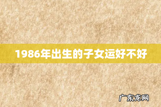 1986年出生的子女运好不好