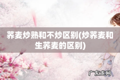 炒荞麦和生荞麦的区别 荞麦炒熟和不炒区别