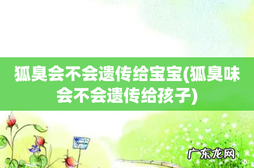狐臭味会不会遗传给孩子 狐臭会不会遗传给宝宝