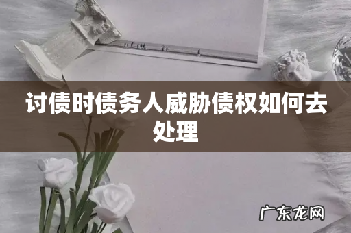 讨债时债务人威胁债权如何去处理