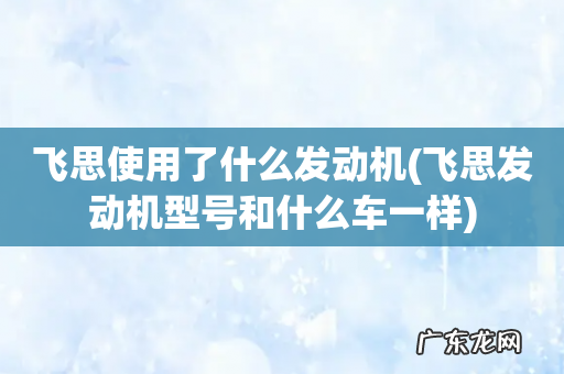 飞思发动机型号和什么车一样 飞思使用了什么发动机