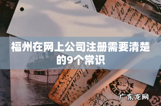 福州在网上公司注册需要清楚的9个常识