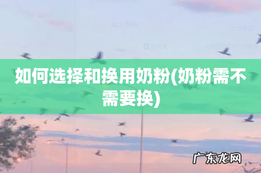 奶粉需不需要换 如何选择和换用奶粉