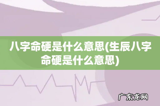 生辰八字命硬是什么意思 八字命硬是什么意思