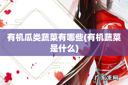 有机蔬菜是什么 有机瓜类蔬菜有哪些