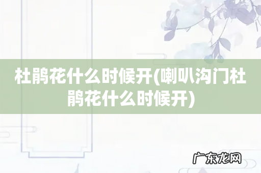 喇叭沟门杜鹃花什么时候开 杜鹃花什么时候开