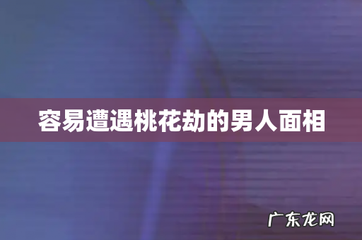 容易遭遇桃花劫的男人面相