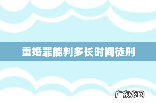 重婚罪能判多长时间徒刑