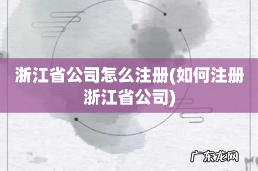 如何注册浙江省公司 浙江省公司怎么注册