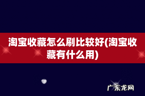 淘宝收藏有什么用 淘宝收藏怎么刷比较好