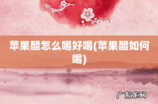 苹果醋如何喝 苹果醋怎么喝好喝