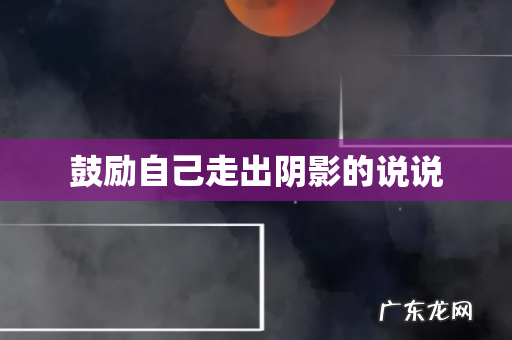 鼓励自己走出阴影的说说