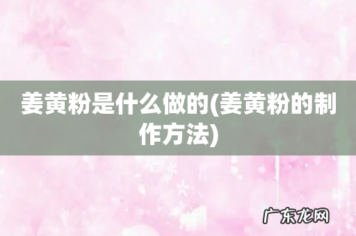 姜黄粉的制作方法 姜黄粉是什么做的