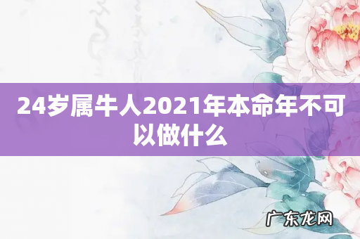 24岁属牛人2021年本命年不可以做什么