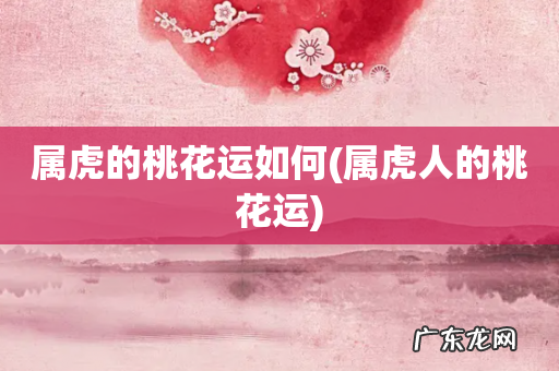 属虎人的桃花运 属虎的桃花运如何