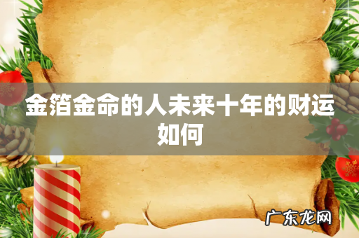 金箔金命的人未来十年的财运如何