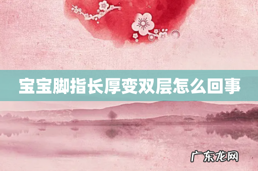 宝宝脚指长厚变双层怎么回事