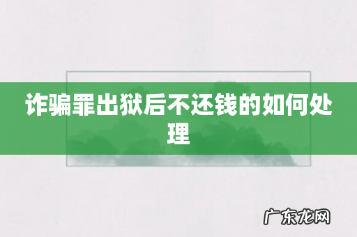 诈骗罪出狱后不还钱的如何处理