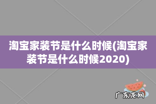 淘宝家装节是什么时候2020 淘宝家装节是什么时候