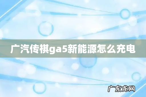 广汽传祺ga5新能源怎么充电