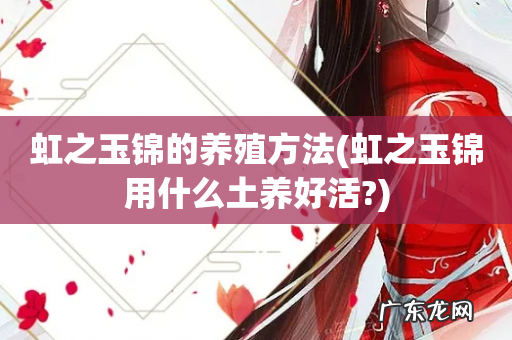 虹之玉锦用什么土养好活? 虹之玉锦的养殖方法