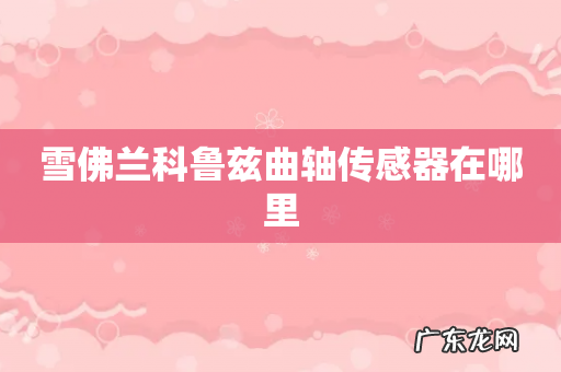 雪佛兰科鲁兹曲轴传感器在哪里