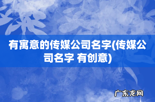 传媒公司名字 有创意 有寓意的传媒公司名字