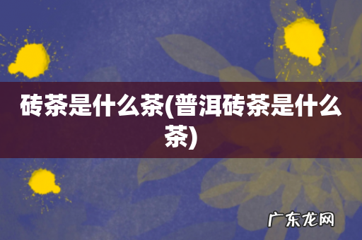 普洱砖茶是什么茶 砖茶是什么茶