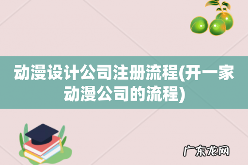 开一家动漫公司的流程 动漫设计公司注册流程