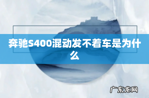 奔驰S400混动发不着车是为什么