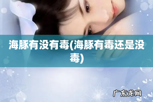 海豚有毒还是没毒 海豚有没有毒