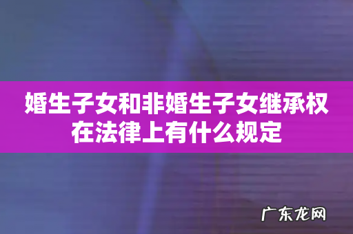 婚生子女和非婚生子女继承权在法律上有什么规定