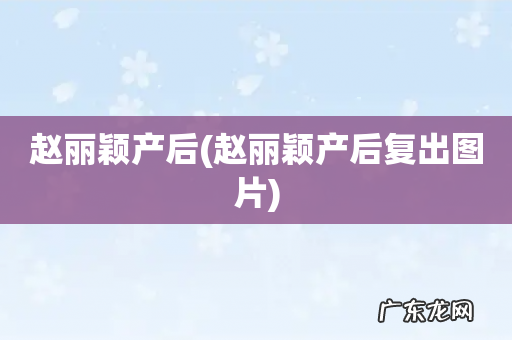 赵丽颖产后复出图片 赵丽颖产后