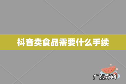 抖音卖食品需要什么手续