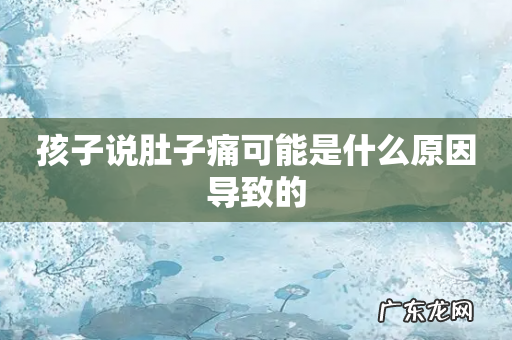 孩子说肚子痛可能是什么原因导致的