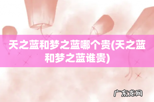天之蓝和梦之蓝谁贵 天之蓝和梦之蓝哪个贵