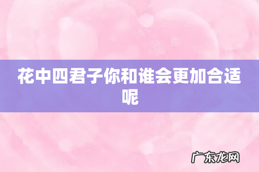 花中四君子你和谁会更加合适呢