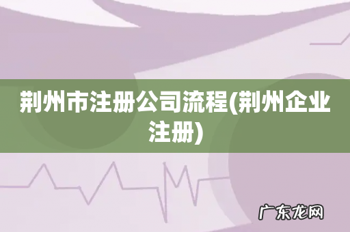 荆州企业注册 荆州市注册公司流程