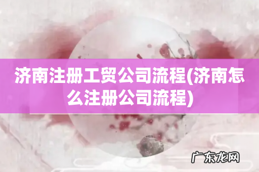 济南怎么注册公司流程 济南注册工贸公司流程