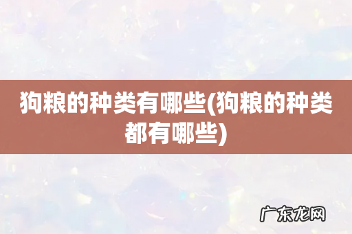 狗粮的种类都有哪些 狗粮的种类有哪些