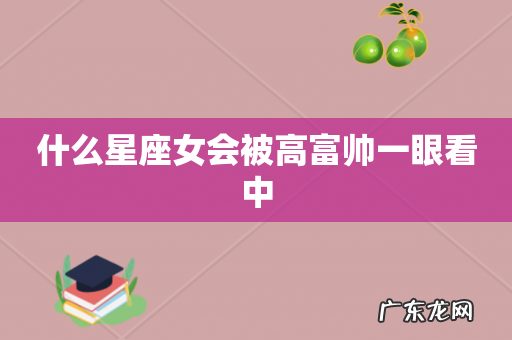 什么星座女会被高富帅一眼看中