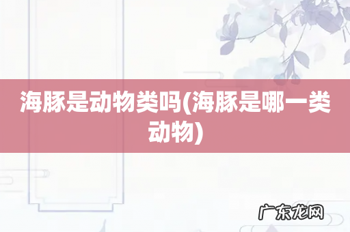 海豚是哪一类动物 海豚是动物类吗