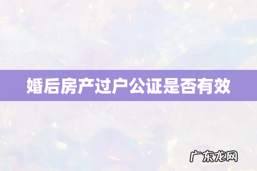 婚后房产过户公证是否有效